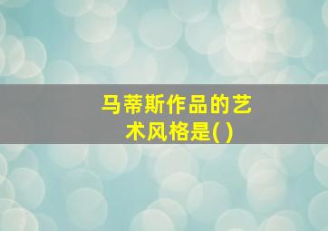 马蒂斯作品的艺术风格是( )